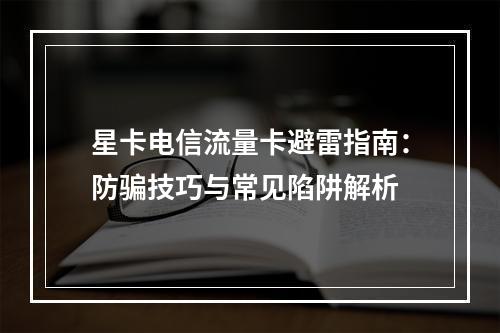 星卡电信流量卡避雷指南：防骗技巧与常见陷阱解析