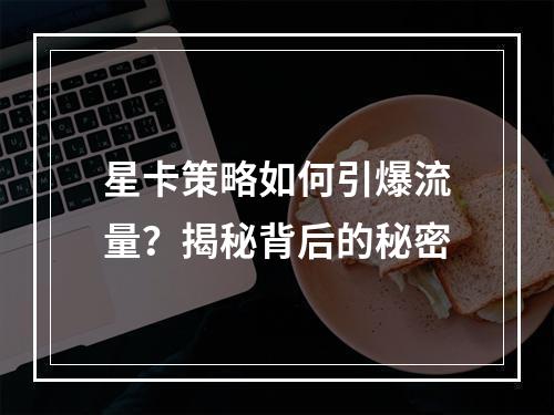 星卡策略如何引爆流量？揭秘背后的秘密