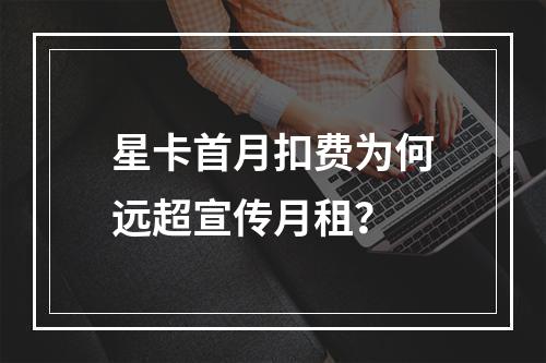 星卡首月扣费为何远超宣传月租？