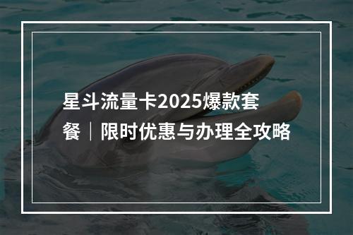 星斗流量卡2025爆款套餐｜限时优惠与办理全攻略