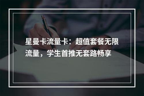 星曼卡流量卡：超值套餐无限流量，学生首推无套路畅享