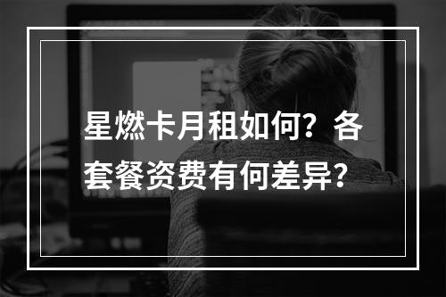 星燃卡月租如何？各套餐资费有何差异？