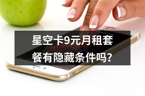 星空卡9元月租套餐有隐藏条件吗？