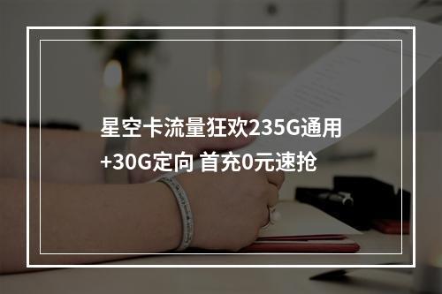星空卡流量狂欢235G通用+30G定向 首充0元速抢