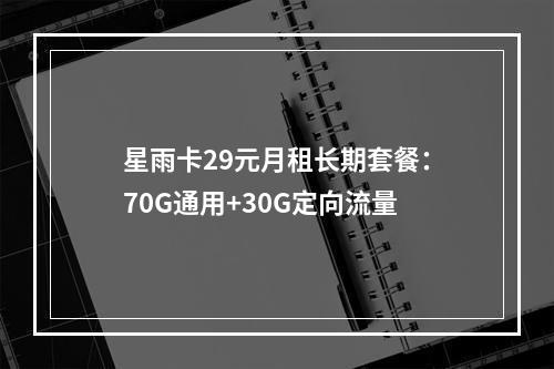 星雨卡29元月租长期套餐：70G通用+30G定向流量