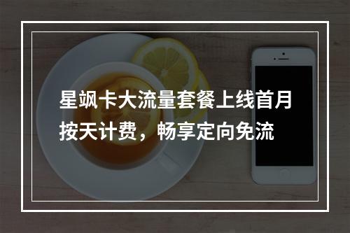 星飒卡大流量套餐上线首月按天计费，畅享定向免流