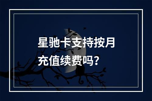 星驰卡支持按月充值续费吗？