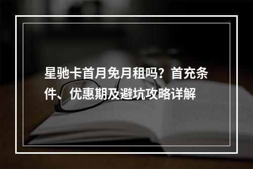 星驰卡首月免月租吗？首充条件、优惠期及避坑攻略详解