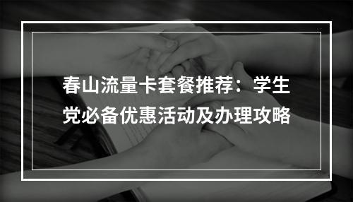 春山流量卡套餐推荐：学生党必备优惠活动及办理攻略
