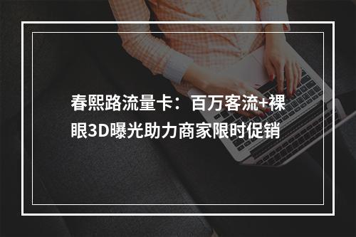 春熙路流量卡：百万客流+裸眼3D曝光助力商家限时促销