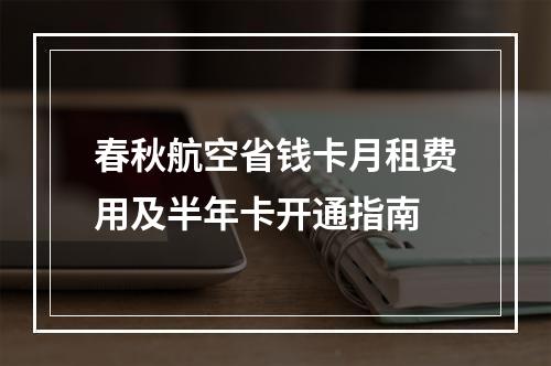 春秋航空省钱卡月租费用及半年卡开通指南