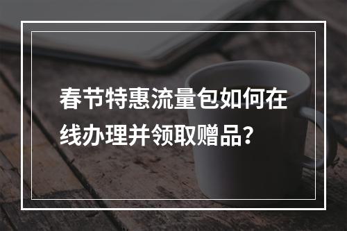 春节特惠流量包如何在线办理并领取赠品？