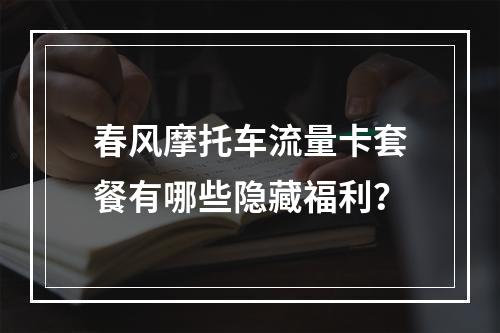 春风摩托车流量卡套餐有哪些隐藏福利？