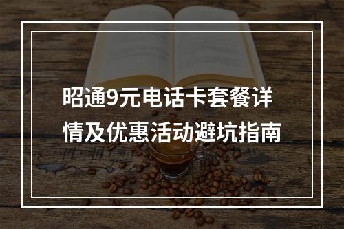 昭通9元电话卡套餐详情及优惠活动避坑指南