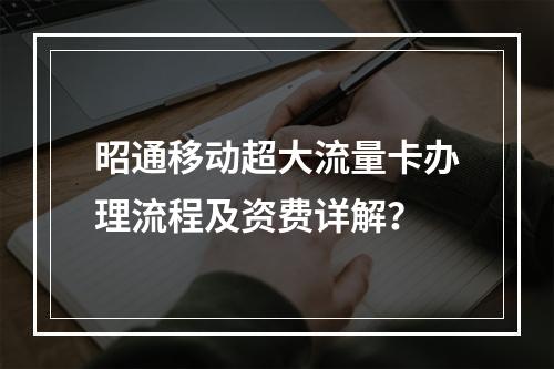 昭通移动超大流量卡办理流程及资费详解？
