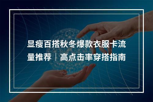 显瘦百搭秋冬爆款衣服卡流量推荐｜高点击率穿搭指南