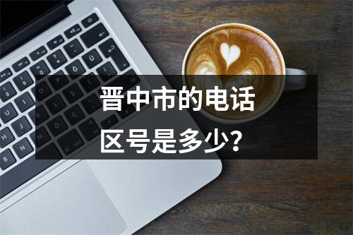 晋中市的电话区号是多少？