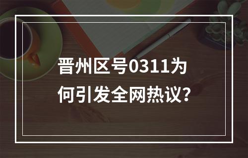 晋州区号0311为何引发全网热议？