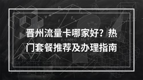 晋州流量卡哪家好？热门套餐推荐及办理指南