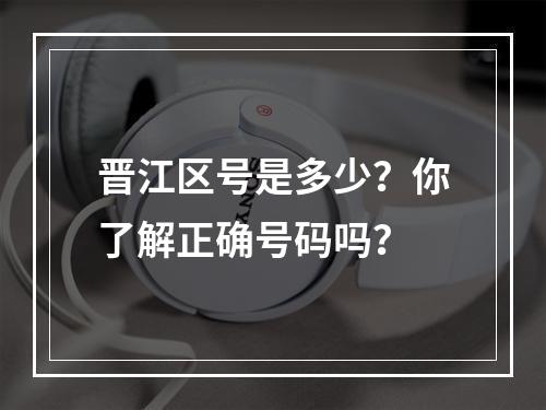 晋江区号是多少？你了解正确号码吗？