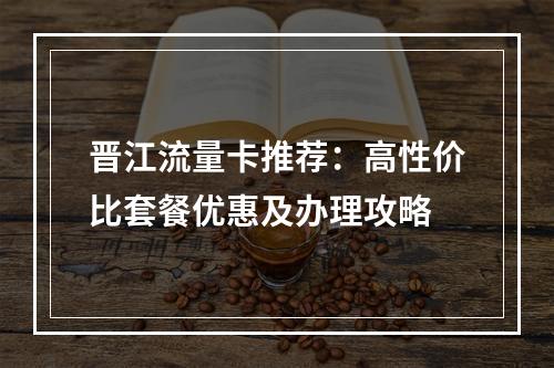 晋江流量卡推荐：高性价比套餐优惠及办理攻略