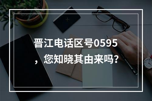 晋江电话区号0595，您知晓其由来吗？