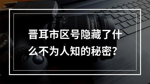 晋耳市区号隐藏了什么不为人知的秘密？