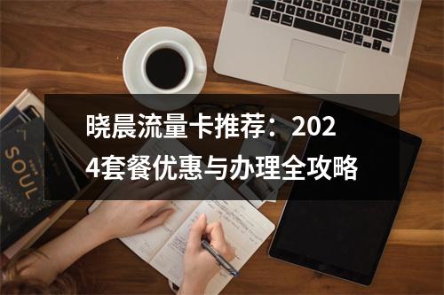 晓晨流量卡推荐：2024套餐优惠与办理全攻略
