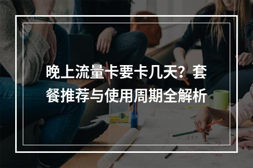晚上流量卡要卡几天？套餐推荐与使用周期全解析
