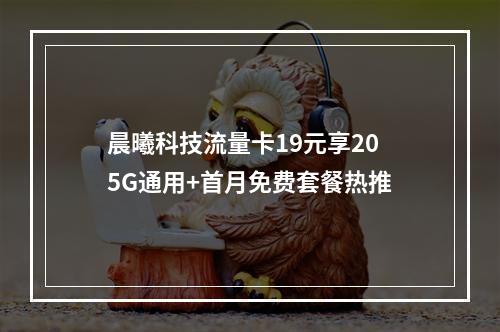 晨曦科技流量卡19元享205G通用+首月免费套餐热推