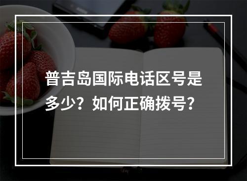 普吉岛国际电话区号是多少？如何正确拨号？