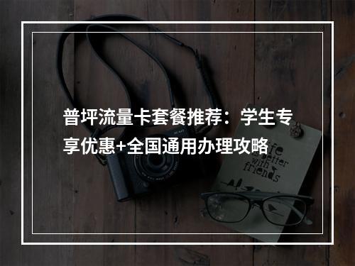 普坪流量卡套餐推荐：学生专享优惠+全国通用办理攻略