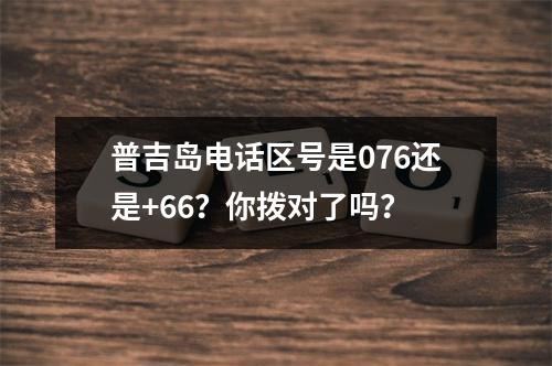 普吉岛电话区号是076还是+66？你拨对了吗？