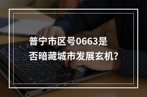 普宁市区号0663是否暗藏城市发展玄机？