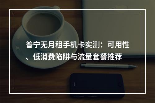 普宁无月租手机卡实测：可用性、低消费陷阱与流量套餐推荐