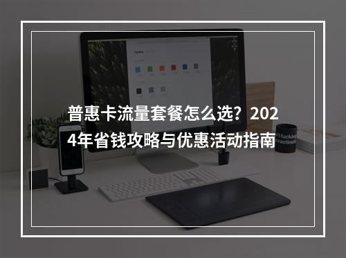 普惠卡流量套餐怎么选？2024年省钱攻略与优惠活动指南