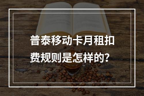普泰移动卡月租扣费规则是怎样的？