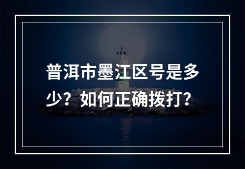 普洱市墨江区号是多少？如何正确拨打？