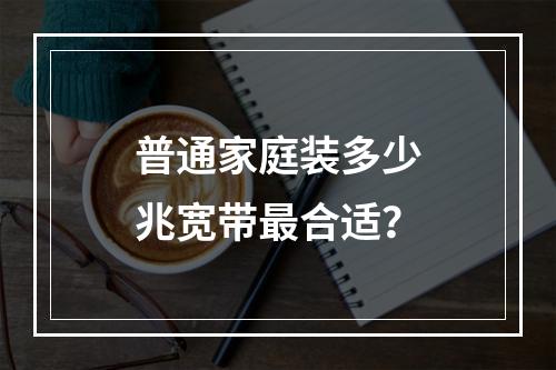 普通家庭装多少兆宽带最合适？