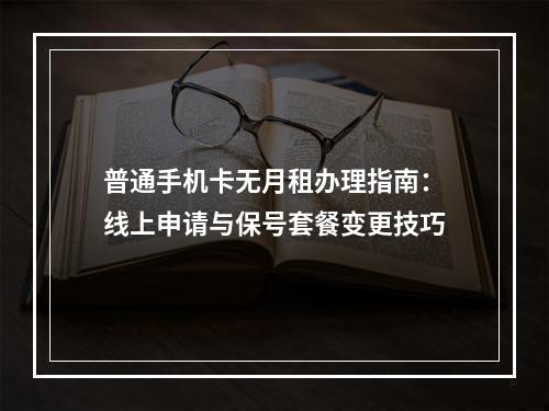 普通手机卡无月租办理指南：线上申请与保号套餐变更技巧