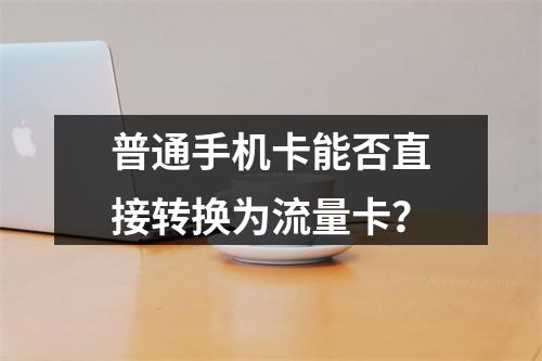 普通手机卡能否直接转换为流量卡？