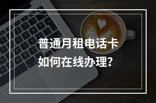 普通月租电话卡如何在线办理？