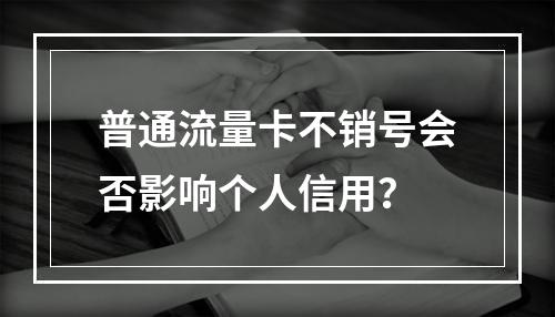 普通流量卡不销号会否影响个人信用？
