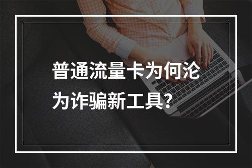 普通流量卡为何沦为诈骗新工具？