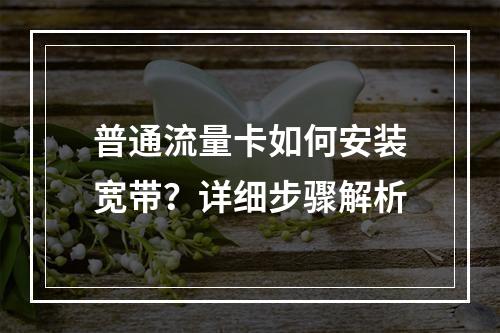 普通流量卡如何安装宽带？详细步骤解析