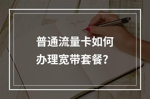 普通流量卡如何办理宽带套餐？