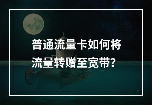 普通流量卡如何将流量转赠至宽带？