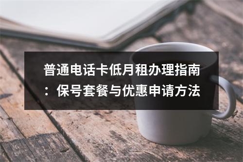 普通电话卡低月租办理指南：保号套餐与优惠申请方法