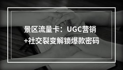 景区流量卡：UGC营销+社交裂变解锁爆款密码