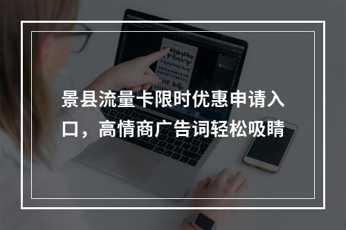 景县流量卡限时优惠申请入口，高情商广告词轻松吸睛